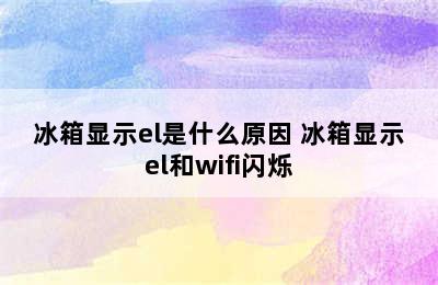 冰箱显示el是什么原因 冰箱显示el和wifi闪烁